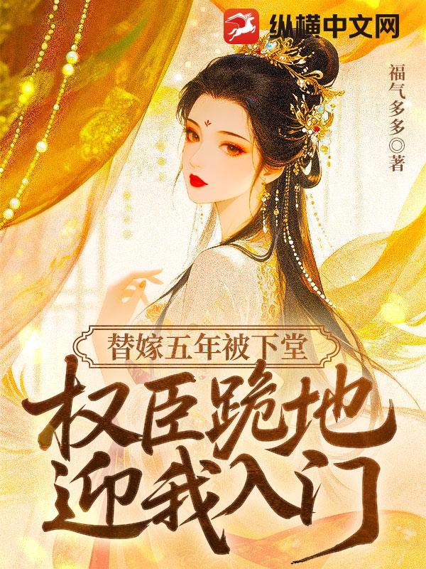 替嫁五年被下堂权臣跪地迎我入门免费全文